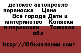 детское автокресло (переноска) › Цена ­ 1 500 - Все города Дети и материнство » Коляски и переноски   . Томская обл.